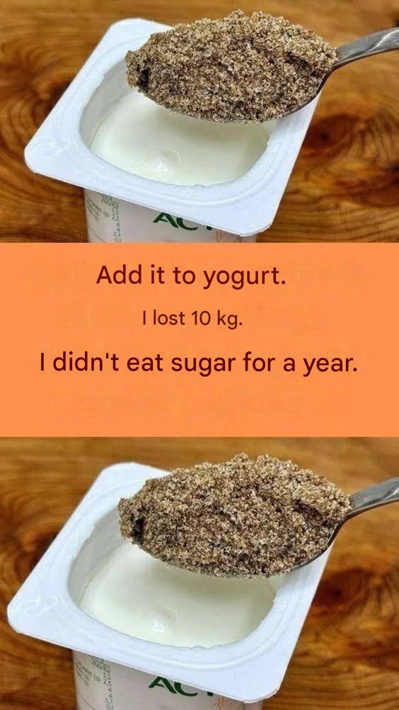 Add this to yogurt. I lost 10 kilos. I haven’t eaten sugar for a year.